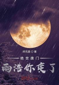 绝世唐门之雨浩你变了