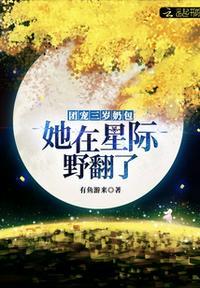 团宠三岁奶包她在星际野翻了