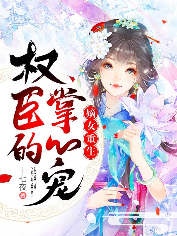 嫡女重生权臣的掌心宠 第510章