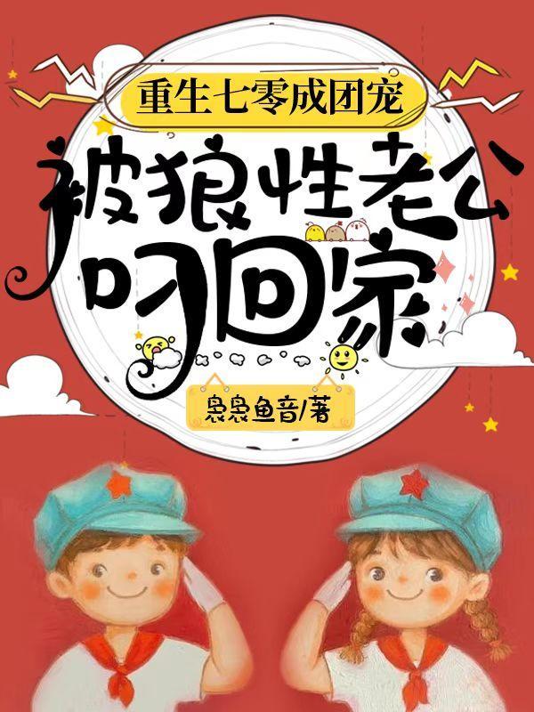 重生七零成团宠被狼性老公叼回家全文免费阅读