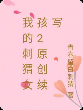 我的刺猬女孩2原创续写青春留白刺猬第173章大比武