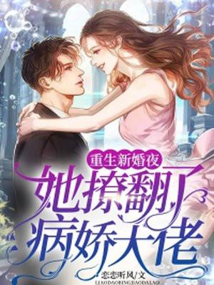 重生新婚夜她撩翻了病娇大佬T