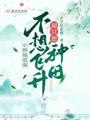 小师妹很强不想飞升却只想种田