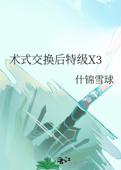 术式交换后特级X3笔趣阁