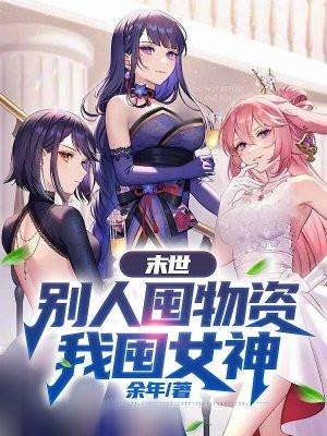 末世别人囤物资我囤女神 第166章